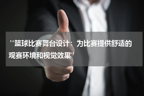  "篮球比赛舞台设计：为比赛提供舒适的观赛环境和视觉效果"