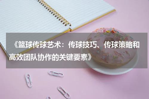  《篮球传球艺术：传球技巧、传球策略和高效团队协作的关键要素》