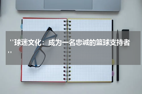  "球迷文化：成为一名忠诚的篮球支持者"