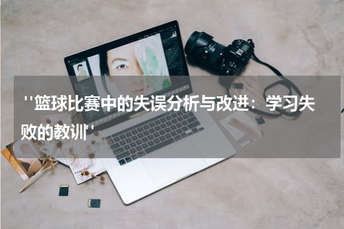  "篮球比赛中的失误分析与改进：学习失败的教训"