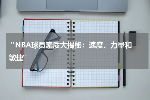  "NBA球员素质大揭秘：速度、力量和敏捷"