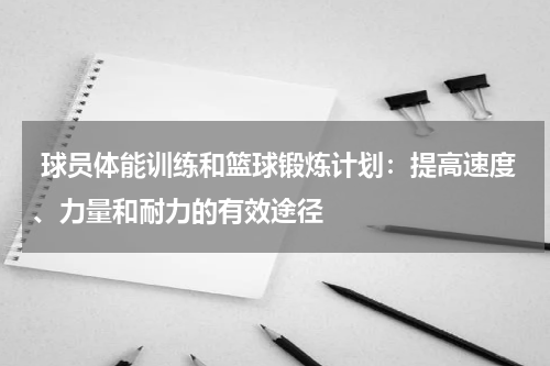  球员体能训练和篮球锻炼计划：提高速度、力量和耐力的有效途径