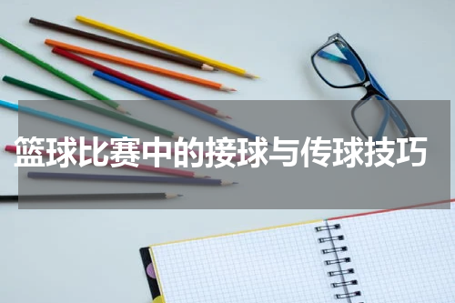  篮球比赛中的接球与传球技巧