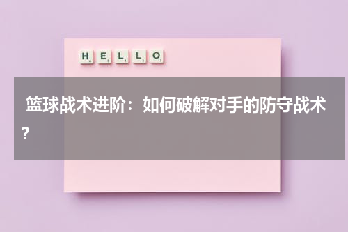  篮球战术进阶：如何破解对手的防守战术？
