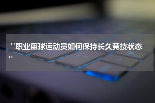  "职业篮球运动员如何保持长久竞技状态"