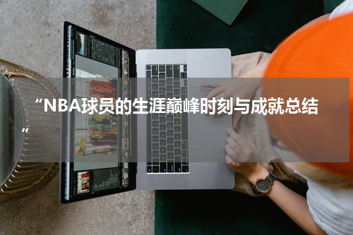  “NBA球员的生涯巅峰时刻与成就总结”