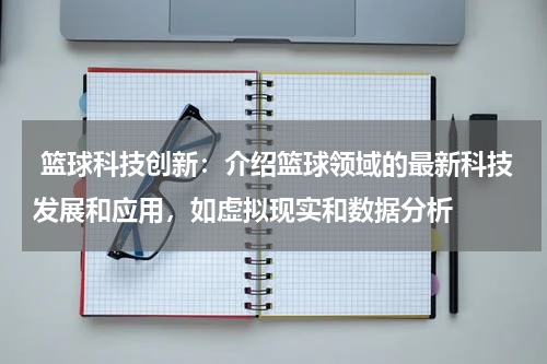  篮球科技创新：介绍篮球领域的最新科技发展和应用，如虚拟现实和数据分析