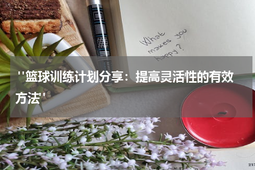  "篮球训练计划分享：提高灵活性的有效方法"