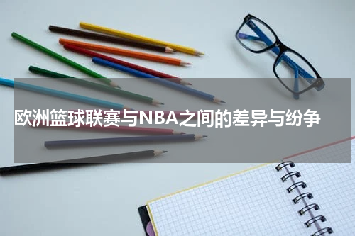  欧洲篮球联赛与NBA之间的差异与纷争