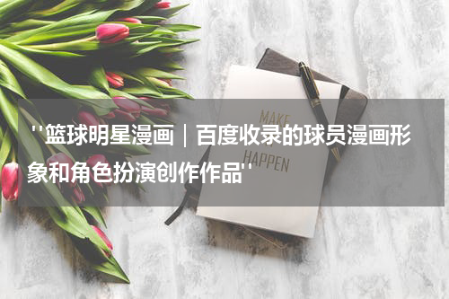  "篮球明星漫画｜百度收录的球员漫画形象和角色扮演创作作品"