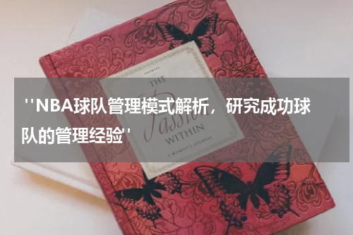  "NBA球队管理模式解析，研究成功球队的管理经验"