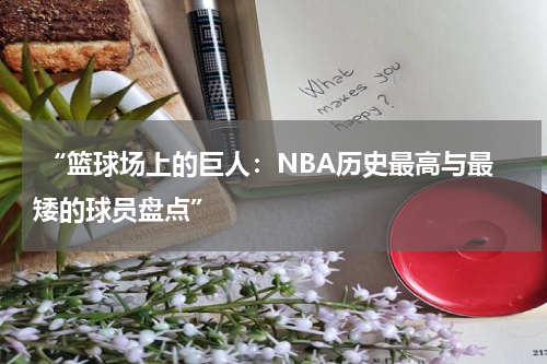  “篮球场上的巨人：NBA历史最高与最矮的球员盘点”
