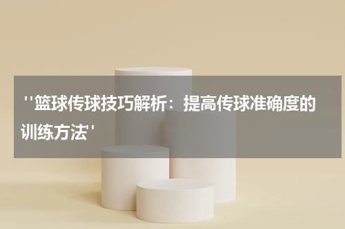  "篮球传球技巧解析：提高传球准确度的训练方法"