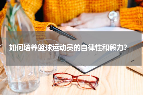  如何培养篮球运动员的自律性和毅力？