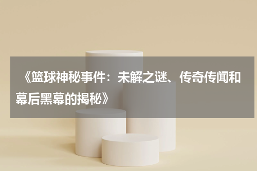  《篮球神秘事件：未解之谜、传奇传闻和幕后黑幕的揭秘》