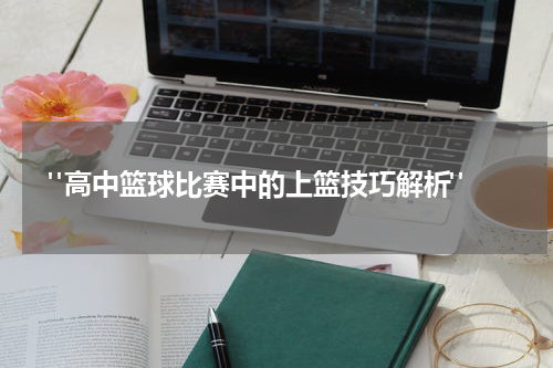  "高中篮球比赛中的上篮技巧解析"