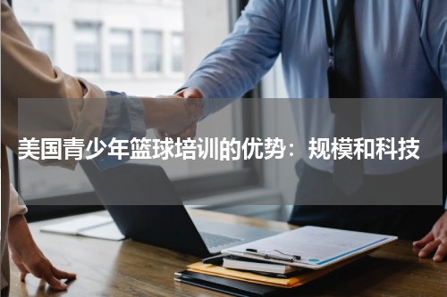  美国青少年篮球培训的优势：规模和科技