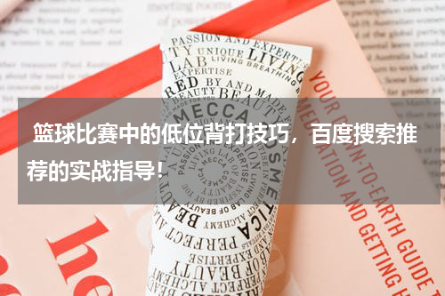  篮球比赛中的低位背打技巧，百度搜索推荐的实战指导！