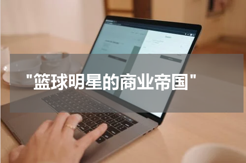  "篮球明星的商业帝国"