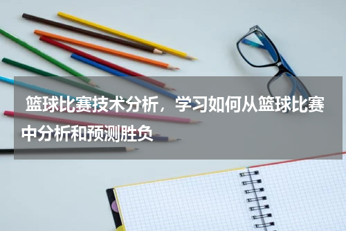  篮球比赛技术分析，学习如何从篮球比赛中分析和预测胜负