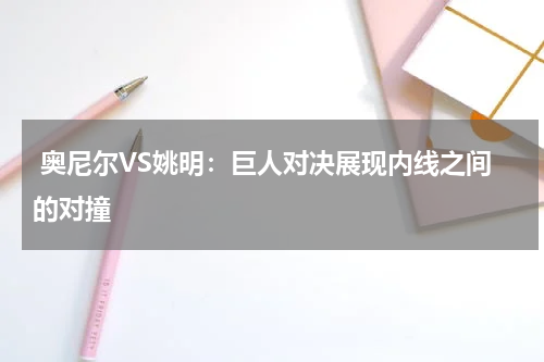  奥尼尔VS姚明：巨人对决展现内线之间的对撞