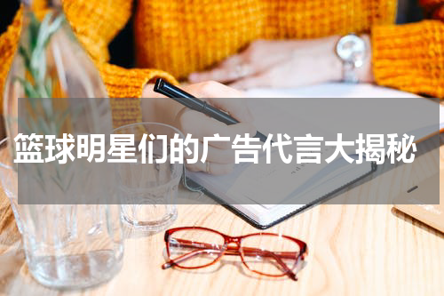  篮球明星们的广告代言大揭秘