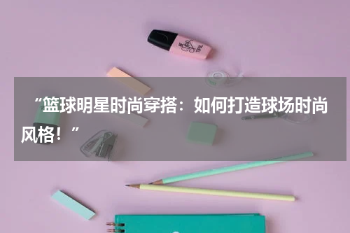  “篮球明星时尚穿搭：如何打造球场时尚风格！”