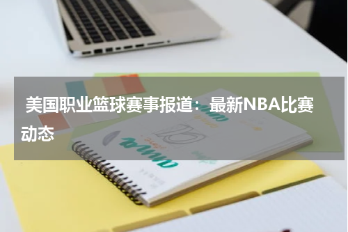  美国职业篮球赛事报道：最新NBA比赛动态