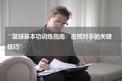  "篮球基本功训练指南：击败对手的关键技巧"