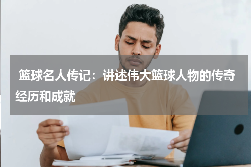  篮球名人传记：讲述伟大篮球人物的传奇经历和成就