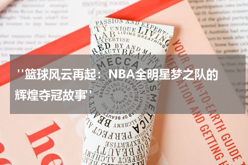  "篮球风云再起：NBA全明星梦之队的辉煌夺冠故事"