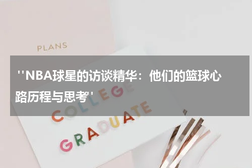  "NBA球星的访谈精华：他们的篮球心路历程与思考"