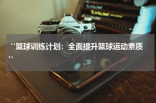  "篮球训练计划：全面提升篮球运动素质"