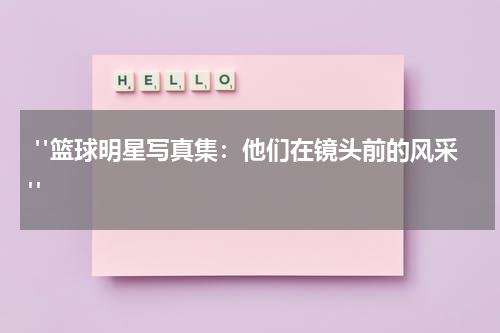 "篮球明星写真集：他们在镜头前的风采"