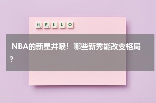  NBA的新星井喷！哪些新秀能改变格局？