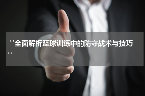  "全面解析篮球训练中的防守战术与技巧"