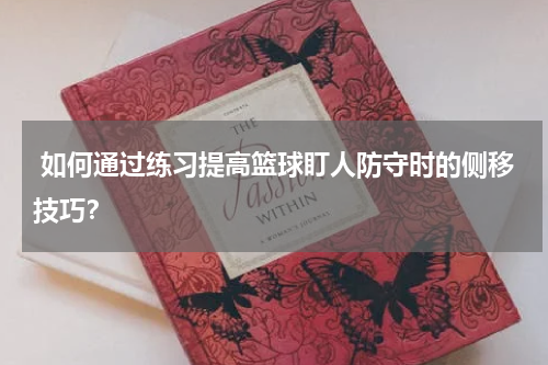  如何通过练习提高篮球盯人防守时的侧移技巧？