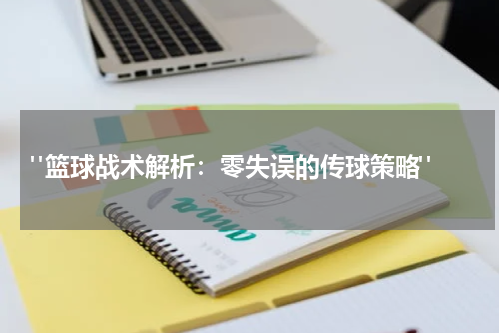 "篮球战术解析：零失误的传球策略"