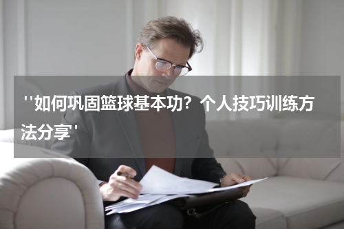  "如何巩固篮球基本功？个人技巧训练方法分享"