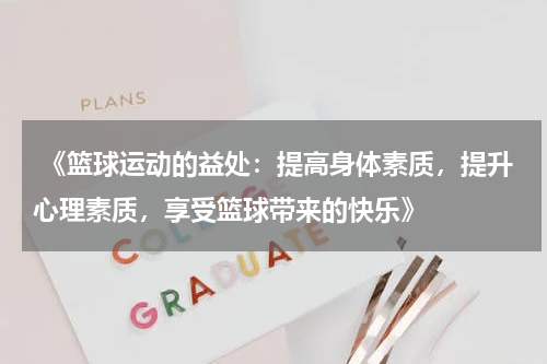  《篮球运动的益处：提高身体素质，提升心理素质，享受篮球带来的快乐》
