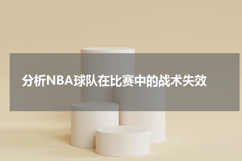  分析NBA球队在比赛中的战术失效