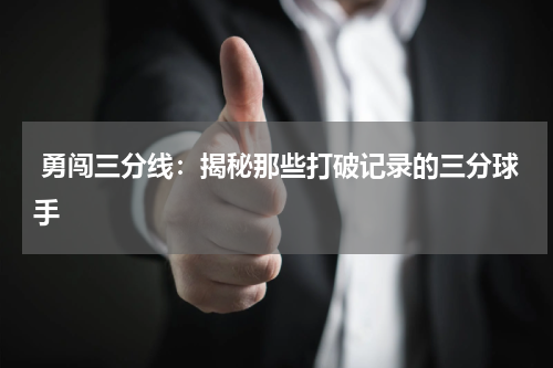  勇闯三分线：揭秘那些打破记录的三分球手