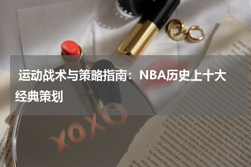  运动战术与策略指南：NBA历史上十大经典策划