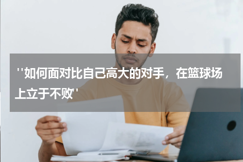  "如何面对比自己高大的对手，在篮球场上立于不败"