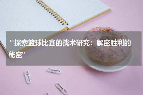  "探索篮球比赛的战术研究：解密胜利的秘密"