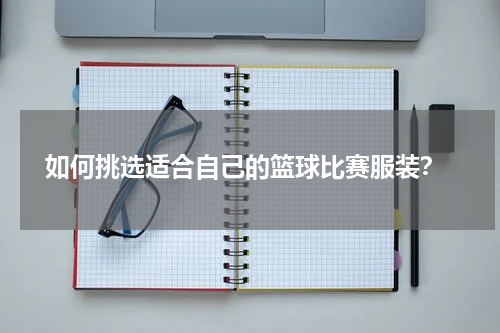  如何挑选适合自己的篮球比赛服装？