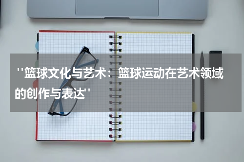  "篮球文化与艺术：篮球运动在艺术领域的创作与表达"