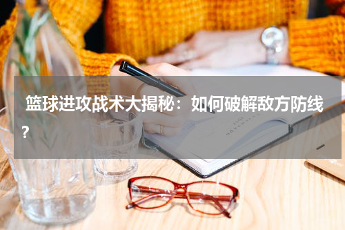  篮球进攻战术大揭秘：如何破解敌方防线？