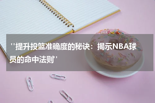  "提升投篮准确度的秘诀：揭示NBA球员的命中法则"
