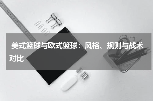  美式篮球与欧式篮球：风格、规则与战术对比